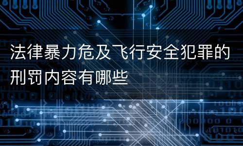 法律暴力危及飞行安全犯罪的刑罚内容有哪些