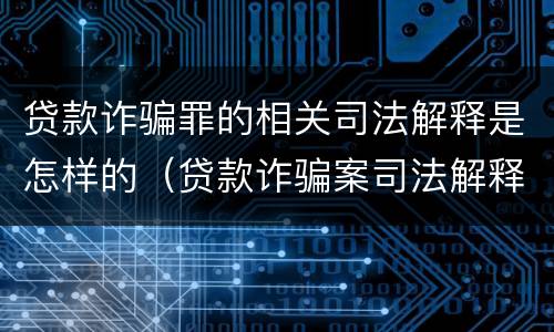 贷款诈骗罪的相关司法解释是怎样的（贷款诈骗案司法解释）