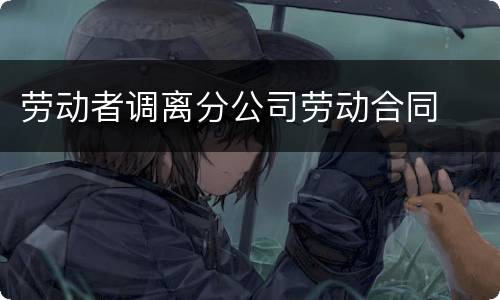 劳动者调离分公司劳动合同