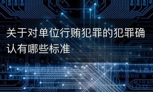 关于对单位行贿犯罪的犯罪确认有哪些标准