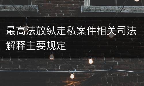 最高法放纵走私案件相关司法解释主要规定
