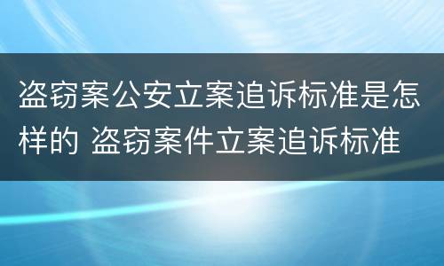 盗窃案公安立案追诉标准是怎样的 盗窃案件立案追诉标准