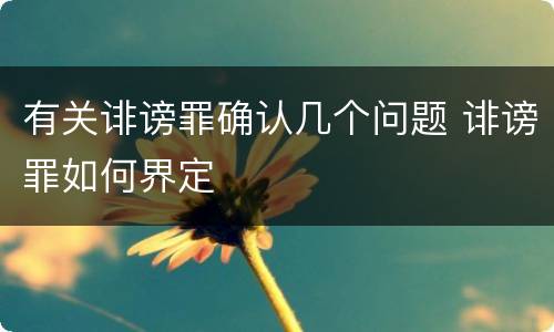 有关诽谤罪确认几个问题 诽谤罪如何界定