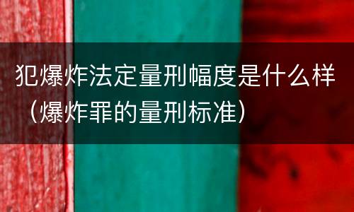 犯爆炸法定量刑幅度是什么样（爆炸罪的量刑标准）