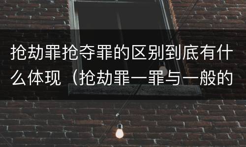 抢劫罪抢夺罪的区别到底有什么体现（抢劫罪一罪与一般的抢劫罪区别）