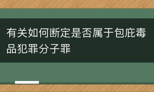 有关如何断定是否属于包庇毒品犯罪分子罪