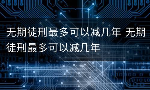 无期徒刑最多可以减几年 无期徒刑最多可以减几年