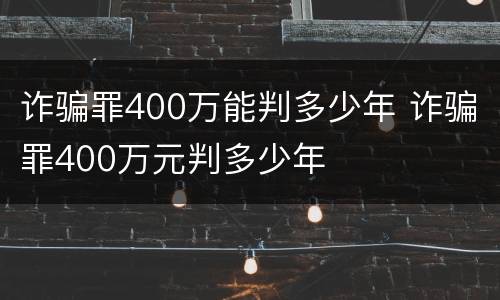 诈骗罪400万能判多少年 诈骗罪400万元判多少年