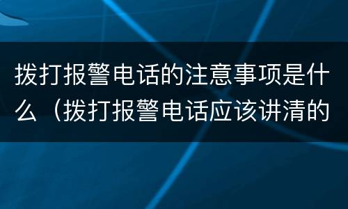 拨打报警电话的注意事项是什么（拨打报警电话应该讲清的事项有哪些）