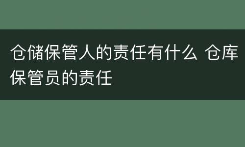 仓储保管人的责任有什么 仓库保管员的责任