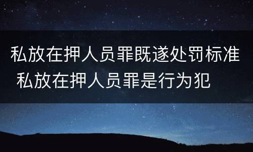 私放在押人员罪既遂处罚标准 私放在押人员罪是行为犯