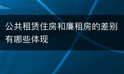 公共租赁住房和廉租房的差别有哪些体现