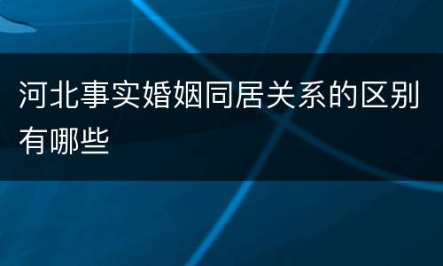 河北事实婚姻同居关系的区别有哪些