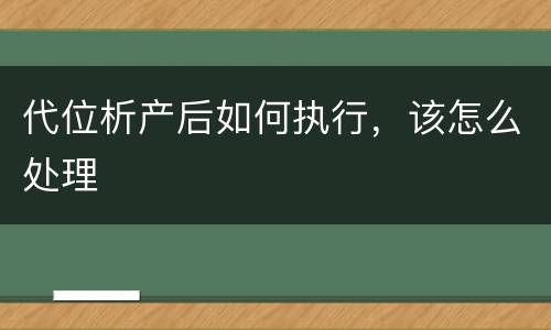 代位析产后如何执行，该怎么处理