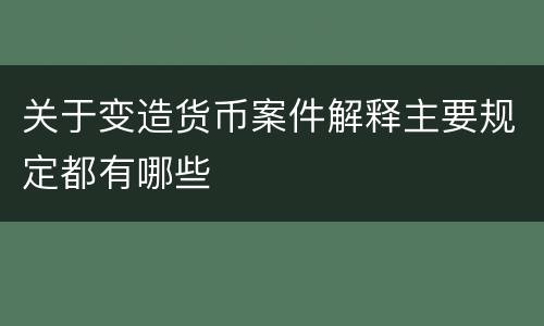 关于变造货币案件解释主要规定都有哪些
