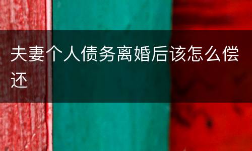 夫妻个人债务离婚后该怎么偿还