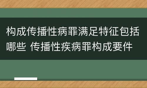 构成传播性病罪满足特征包括哪些 传播性疾病罪构成要件