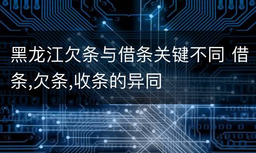 黑龙江欠条与借条关键不同 借条,欠条,收条的异同