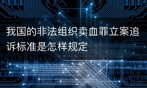 我国的非法组织卖血罪立案追诉标准是怎样规定