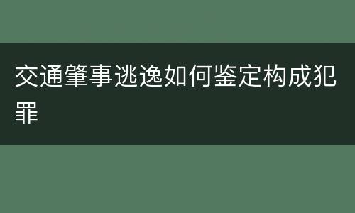 交通肇事逃逸如何鉴定构成犯罪