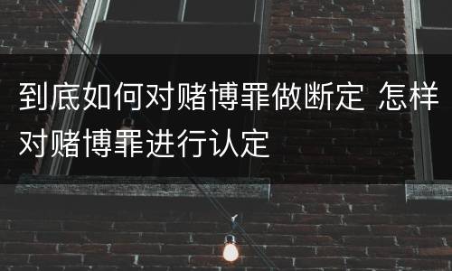 到底如何对赌博罪做断定 怎样对赌博罪进行认定