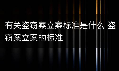 有关盗窃案立案标准是什么 盗窃案立案的标准