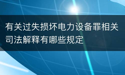 有关过失损坏电力设备罪相关司法解释有哪些规定