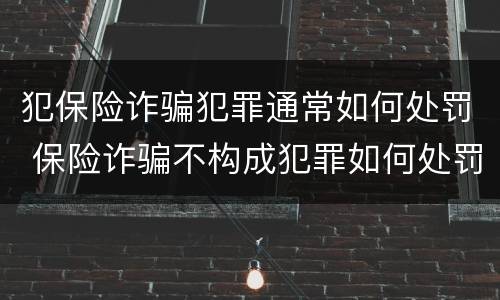 犯保险诈骗犯罪通常如何处罚 保险诈骗不构成犯罪如何处罚