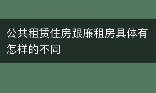 公共租赁住房跟廉租房具体有怎样的不同