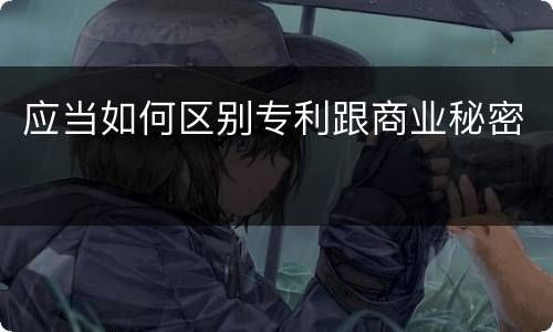 应当如何区别专利跟商业秘密