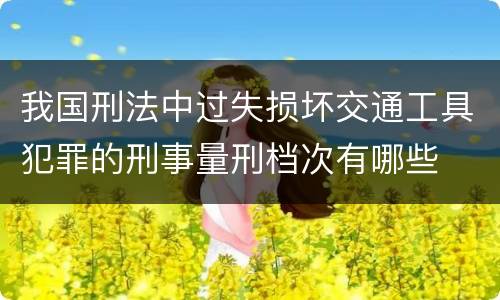 我国刑法中过失损坏交通工具犯罪的刑事量刑档次有哪些