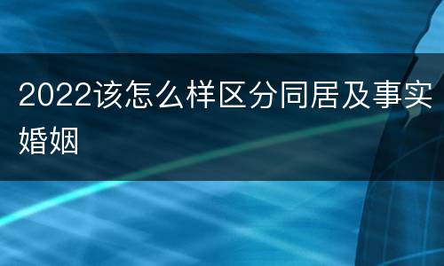 2022该怎么样区分同居及事实婚姻