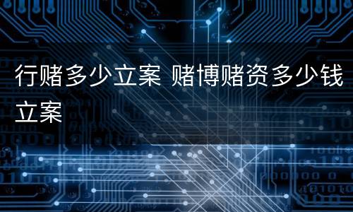 行赌多少立案 赌博赌资多少钱立案
