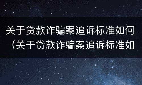 关于贷款诈骗案追诉标准如何（关于贷款诈骗案追诉标准如何写）