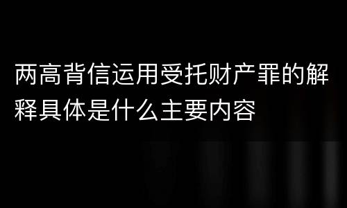 两高背信运用受托财产罪的解释具体是什么主要内容