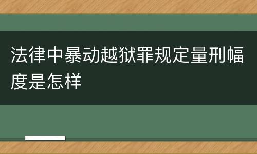法律中暴动越狱罪规定量刑幅度是怎样