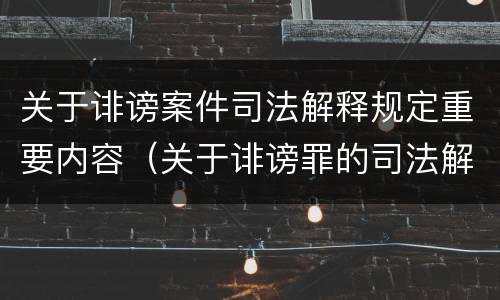 关于诽谤案件司法解释规定重要内容（关于诽谤罪的司法解释）