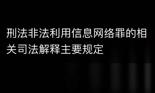 刑法非法利用信息网络罪的相关司法解释主要规定