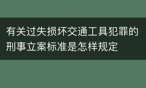 有关过失损坏交通工具犯罪的刑事立案标准是怎样规定