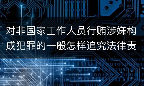 对非国家工作人员行贿涉嫌构成犯罪的一般怎样追究法律责任