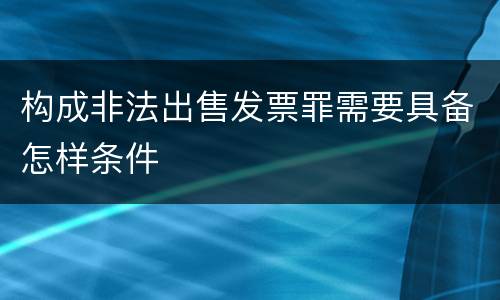构成非法出售发票罪需要具备怎样条件