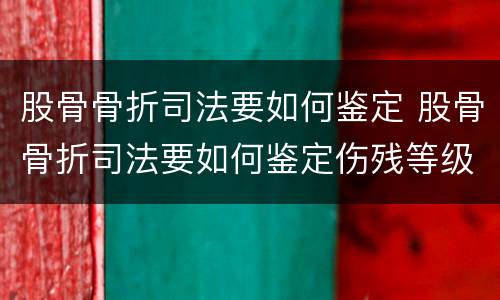 股骨骨折司法要如何鉴定 股骨骨折司法要如何鉴定伤残等级
