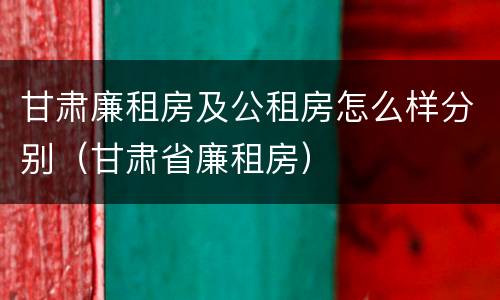 甘肃廉租房及公租房怎么样分别（甘肃省廉租房）