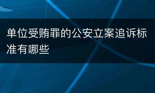 单位受贿罪的公安立案追诉标准有哪些
