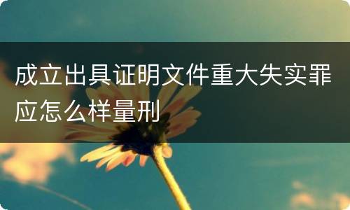 成立出具证明文件重大失实罪应怎么样量刑