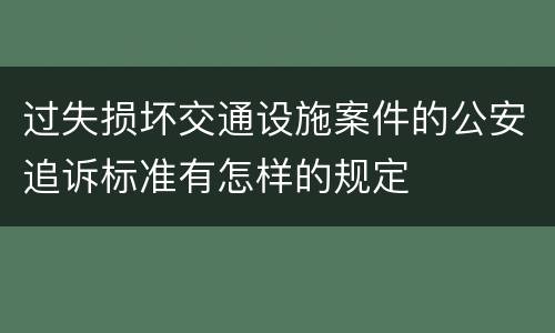 过失损坏交通设施案件的公安追诉标准有怎样的规定