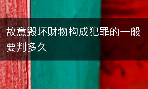 故意毁坏财物构成犯罪的一般要判多久