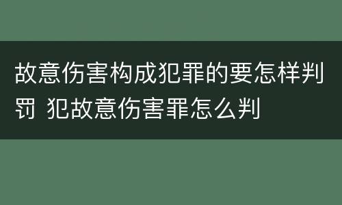 故意伤害构成犯罪的要怎样判罚 犯故意伤害罪怎么判