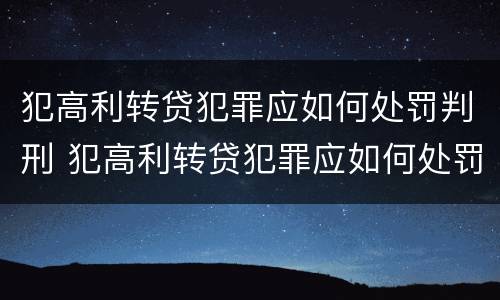 犯高利转贷犯罪应如何处罚判刑 犯高利转贷犯罪应如何处罚判刑多少年