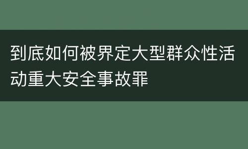 到底如何被界定大型群众性活动重大安全事故罪